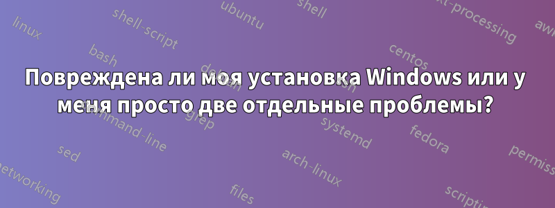 Повреждена ли моя установка Windows или у меня просто две отдельные проблемы?