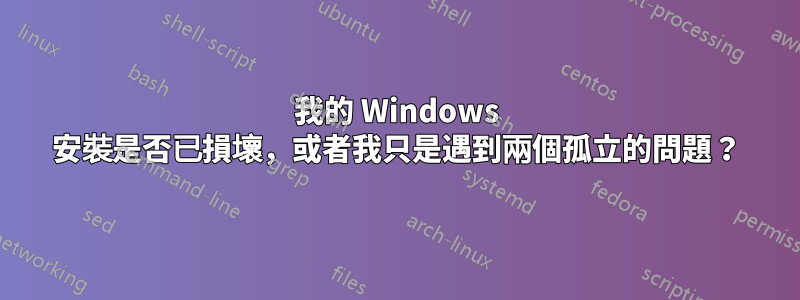 我的 Windows 安裝是否已損壞，或者我只是遇到兩個孤立的問題？