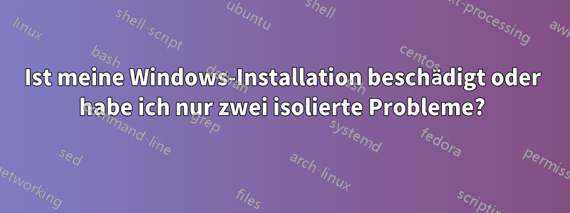 Ist meine Windows-Installation beschädigt oder habe ich nur zwei isolierte Probleme?