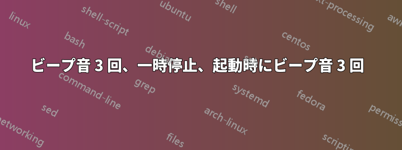 ビープ音 3 回、一時停止、起動時にビープ音 3 回 