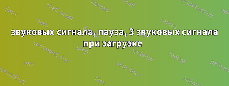 3 звуковых сигнала, пауза, 3 звуковых сигнала при загрузке 