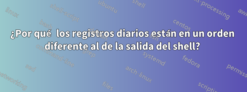 ¿Por qué los registros diarios están en un orden diferente al de la salida del shell?