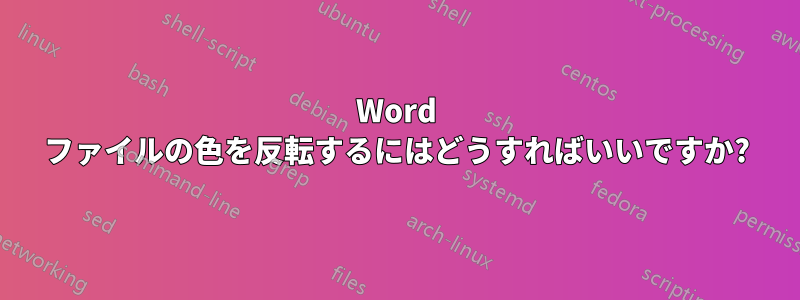 Word ファイルの色を反転するにはどうすればいいですか?