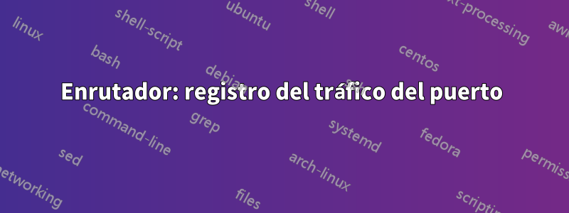 Enrutador: registro del tráfico del puerto