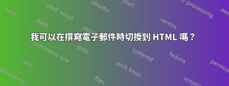 我可以在撰寫電子郵件時切換到 HTML 嗎？