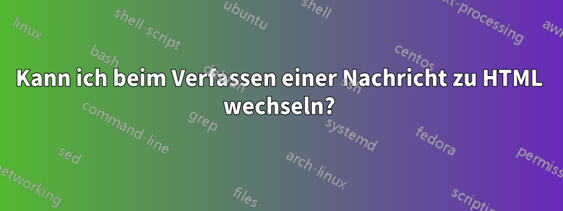 Kann ich beim Verfassen einer Nachricht zu HTML wechseln?