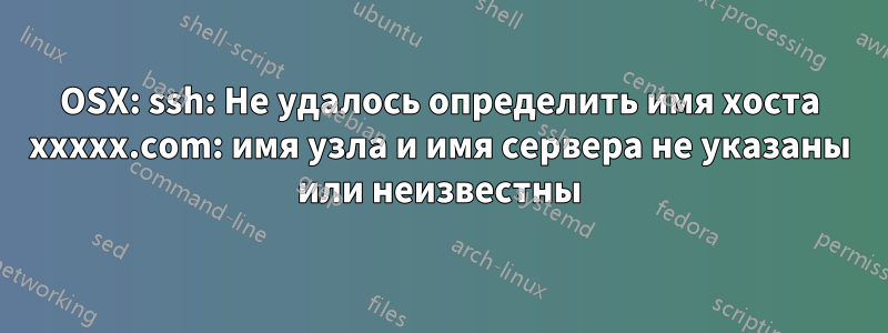 OSX: ssh: Не удалось определить имя хоста xxxxx.com: имя узла и имя сервера не указаны или неизвестны