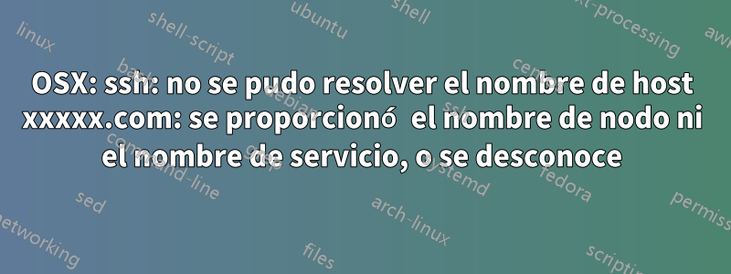 OSX: ssh: no se pudo resolver el nombre de host xxxxx.com: se proporcionó el nombre de nodo ni el nombre de servicio, o se desconoce