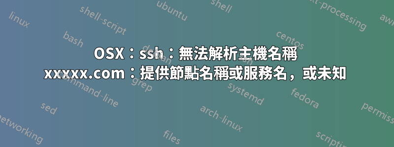 OSX：ssh：無法解析主機名稱 xxxxx.com：提供節點名稱或服務名，或未知