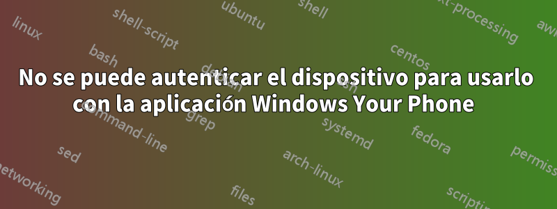 No se puede autenticar el dispositivo para usarlo con la aplicación Windows Your Phone 