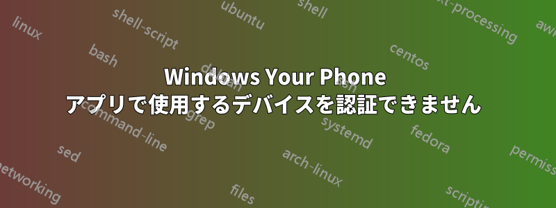 Windows Your Phone アプリで使用するデバイスを認証できません 