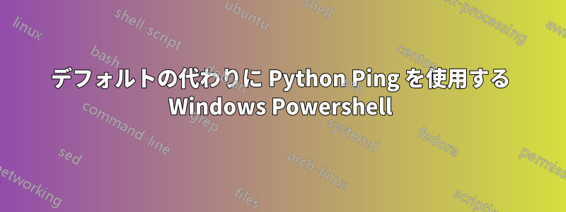 デフォルトの代わりに Python Ping を使用する Windows Powershell