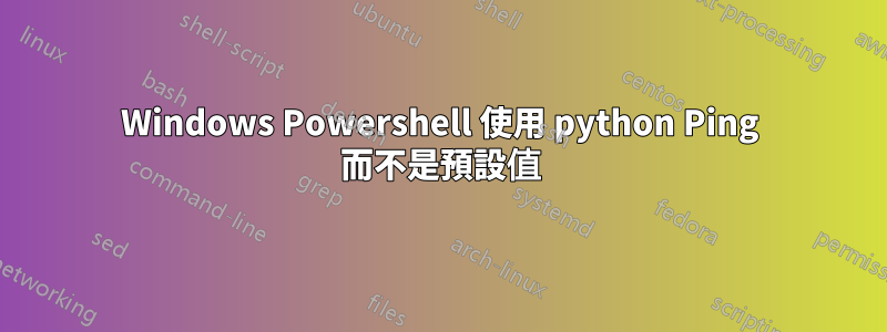 Windows Powershell 使用 python Ping 而不是預設值