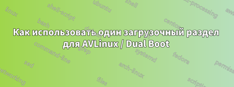 Как использовать один загрузочный раздел для AVLinux / Dual Boot