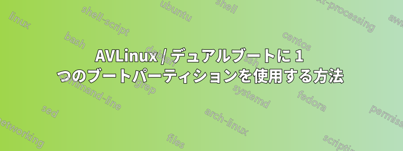 AVLinux / デュアルブートに 1 つのブートパーティションを使用する方法