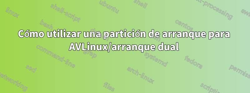 Cómo utilizar una partición de arranque para AVLinux/arranque dual