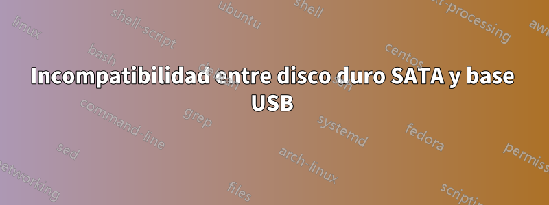 Incompatibilidad entre disco duro SATA y base USB