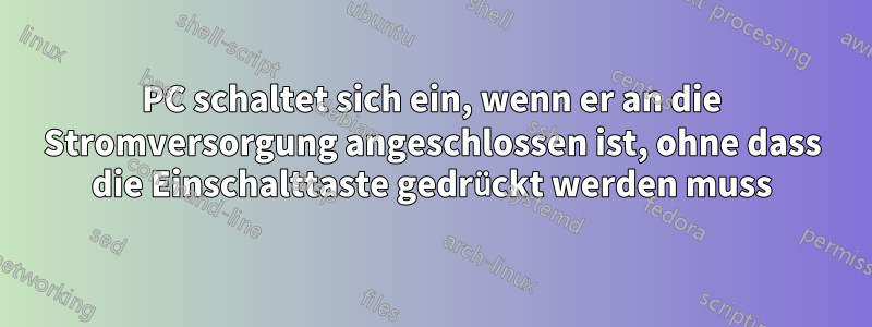 PC schaltet sich ein, wenn er an die Stromversorgung angeschlossen ist, ohne dass die Einschalttaste gedrückt werden muss