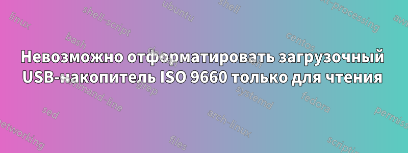 Невозможно отформатировать загрузочный USB-накопитель ISO 9660 только для чтения