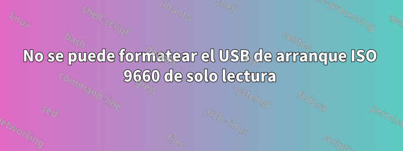 No se puede formatear el USB de arranque ISO 9660 de solo lectura