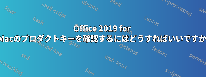 Office 2019 for Macのプロダクトキーを確認するにはどうすればいいですか