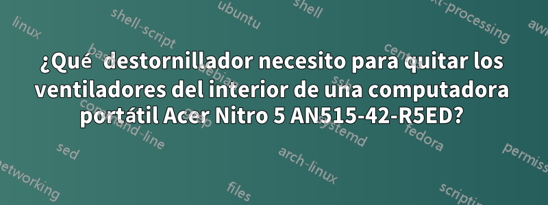 ¿Qué destornillador necesito para quitar los ventiladores del interior de una computadora portátil Acer Nitro 5 AN515-42-R5ED?