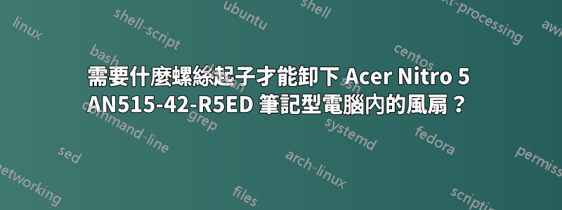 需要什麼螺絲起子才能卸下 Acer Nitro 5 AN515-42-R5ED 筆記型電腦內的風扇？