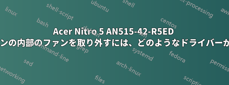 Acer Nitro 5 AN515-42-R5ED ノートパソコンの内部のファンを取り外すには、どのようなドライバーが必要ですか?