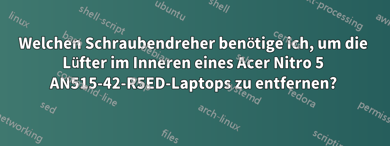 Welchen Schraubendreher benötige ich, um die Lüfter im Inneren eines Acer Nitro 5 AN515-42-R5ED-Laptops zu entfernen?