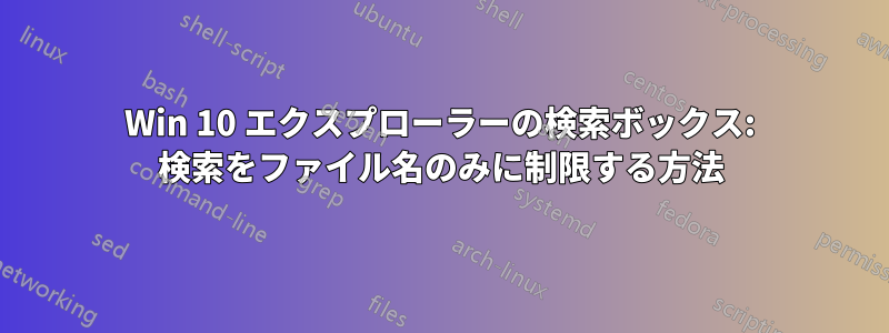 Win 10 エクスプローラーの検索ボックス: 検索をファイル名のみに制限する方法