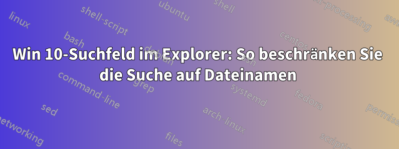 Win 10-Suchfeld im Explorer: So beschränken Sie die Suche auf Dateinamen