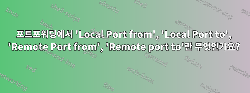 포트포워딩에서 'Local Port from', 'Local Port to', 'Remote Port from', 'Remote port to'란 무엇인가요?