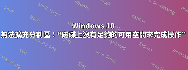 Windows 10 無法擴充分割區：“磁碟上沒有足夠的可用空間來完成操作”