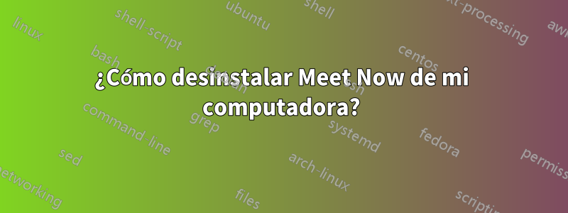 ¿Cómo desinstalar Meet Now de mi computadora?