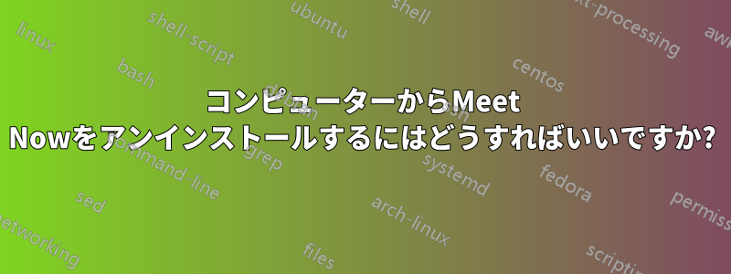 コンピューターからMeet Nowをアンインストールするにはどうすればいいですか?