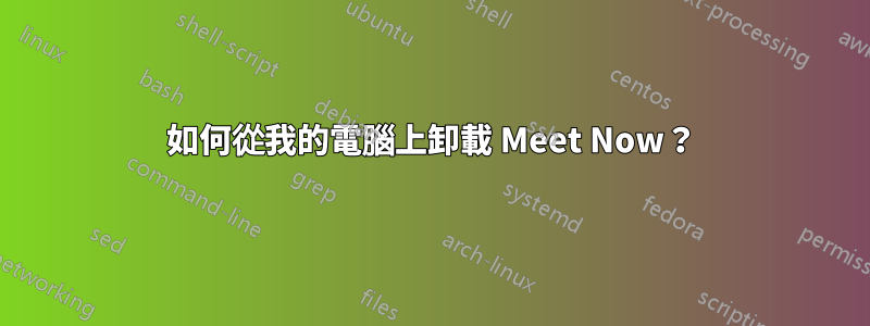 如何從我的電腦上卸載 Meet Now？