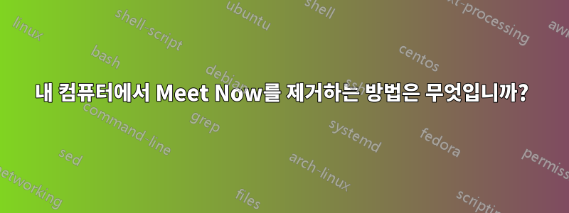 내 컴퓨터에서 Meet Now를 제거하는 방법은 무엇입니까?