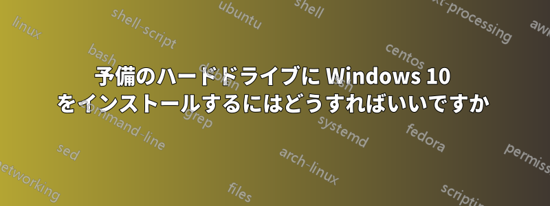 予備のハードドライブに Windows 10 をインストールするにはどうすればいいですか