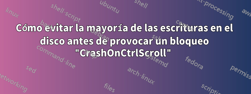 Cómo evitar la mayoría de las escrituras en el disco antes de provocar un bloqueo "CrashOnCtrlScroll"