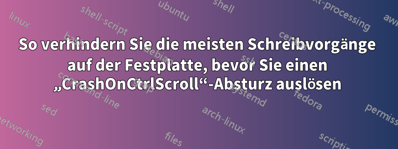 So verhindern Sie die meisten Schreibvorgänge auf der Festplatte, bevor Sie einen „CrashOnCtrlScroll“-Absturz auslösen