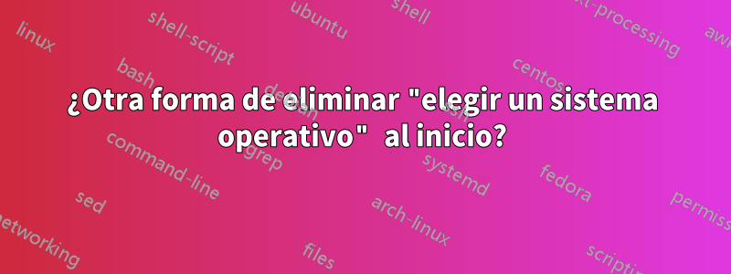 ¿Otra forma de eliminar "elegir un sistema operativo" al inicio?