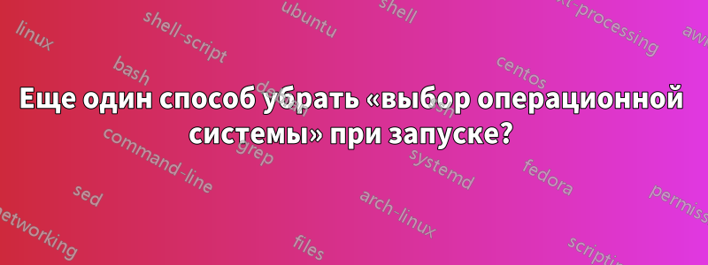 Еще один способ убрать «выбор операционной системы» при запуске?