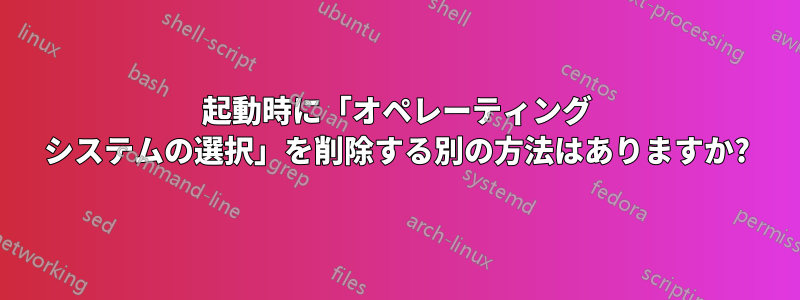 起動時に「オペレーティング システムの選択」を削除する別の方法はありますか?