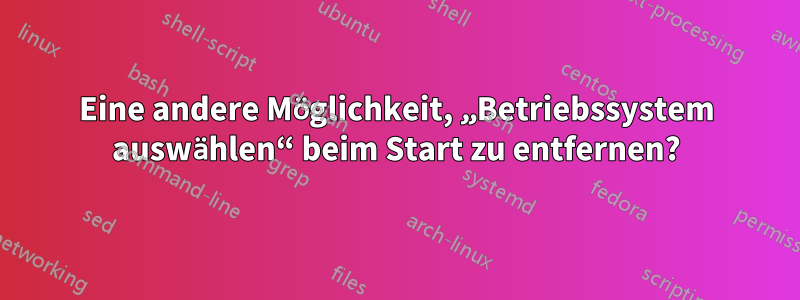 Eine andere Möglichkeit, „Betriebssystem auswählen“ beim Start zu entfernen?