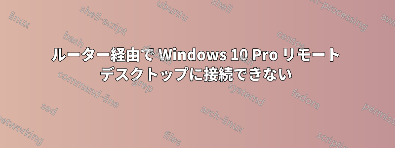 ルーター経由で Wi​​ndows 10 Pro リモート デスクトップに接続できない