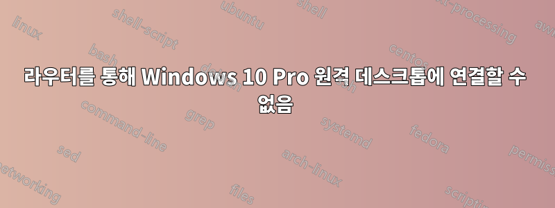 라우터를 통해 Windows 10 Pro 원격 데스크톱에 연결할 수 없음