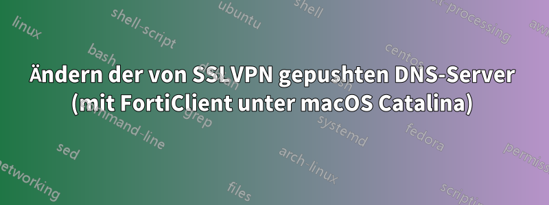 Ändern der von SSLVPN gepushten DNS-Server (mit FortiClient unter macOS Catalina)