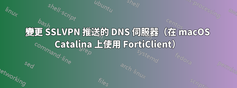 變更 SSLVPN 推送的 DNS 伺服器（在 macOS Catalina 上使用 FortiClient）