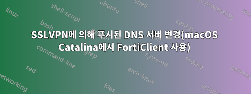 SSLVPN에 의해 ​​푸시된 DNS 서버 변경(macOS Catalina에서 FortiClient 사용)