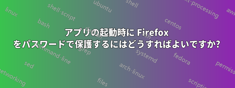 アプリの起動時に Firefox をパスワードで保護するにはどうすればよいですか?